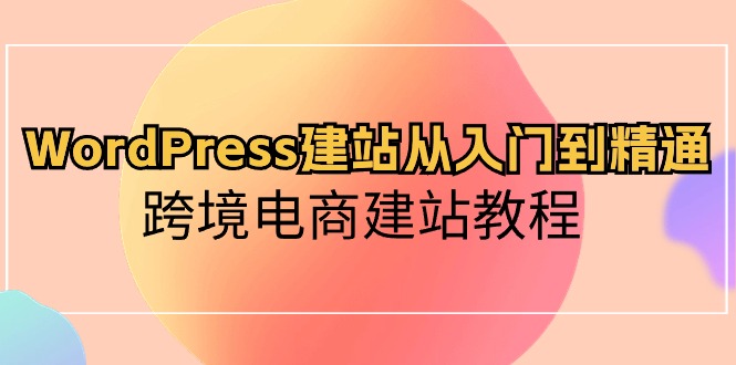 图片[1]-【2024.05.07】WordPress建站从入门到精通，跨境电商建站教程百度网盘免费下载-芽米宝库