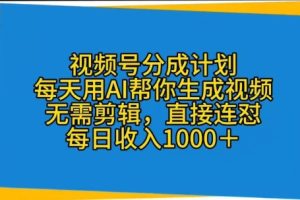 【2024.05.06】视频号分成计划，每天用AI帮你生成视频，无需剪辑，直接连怼百度网盘免费下载-芽米宝库