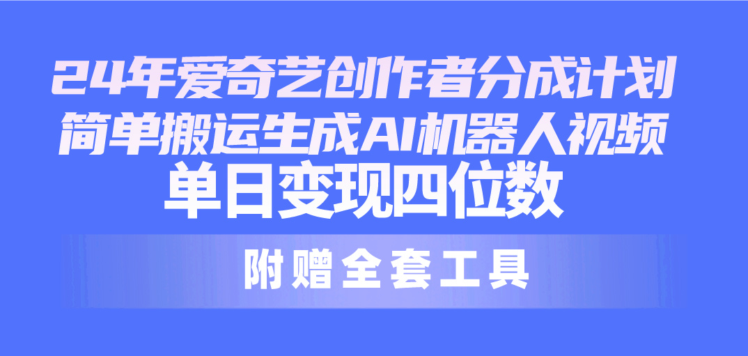 图片[1]-【2024.05.06】2024最新爱奇艺创作者分成计划，简单搬运生成AI机器人视频，单日变现四位数百度网盘免费下载-芽米宝库