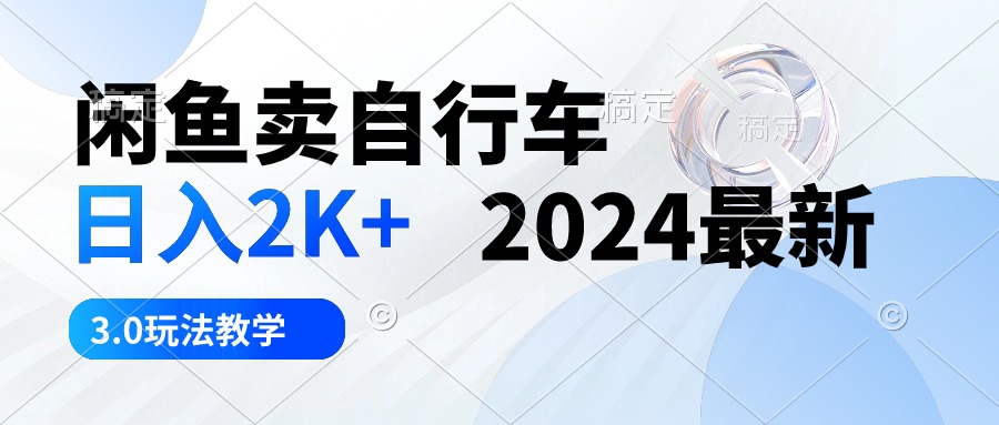 图片[1]-【2024.05.06】闲鱼卖自行车 日入2K+ 2024最新 3.0玩法教学百度网盘免费下载-芽米宝库