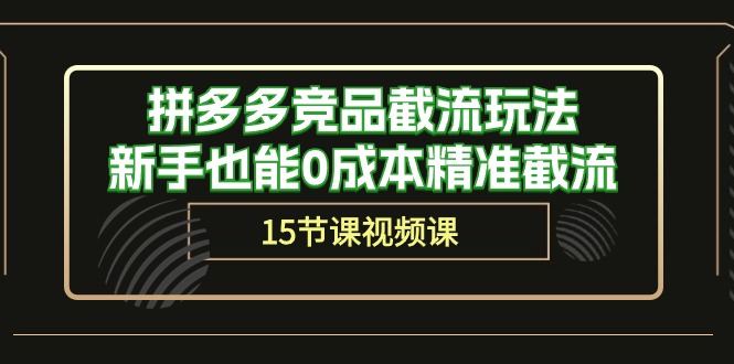图片[1]-【2024.05.06】拼多多竞品截流玩法，新手也能0成本精准截流（15节课）百度网盘免费下载-芽米宝库