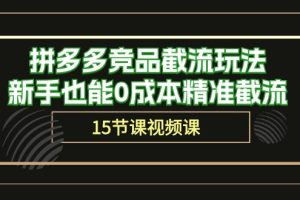 【2024.05.06】拼多多竞品截流玩法，新手也能0成本精准截流（15节课）百度网盘免费下载-芽米宝库