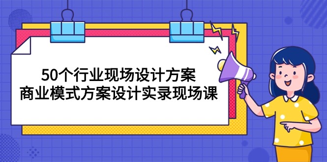 图片[1]-【2024.05.06】50个行业 现场设计方案，商业模式方案设计实录现场课（50节课）百度网盘免费下载-芽米宝库