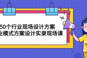 【2024.05.06】50个行业 现场设计方案，商业模式方案设计实录现场课（50节课）百度网盘免费下载-芽米宝库