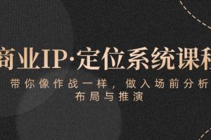 【2024.05.06】商业IP·定位系统课程：带你像 作战一样，做入场 前分析，布局与推演百度网盘免费下载-芽米宝库