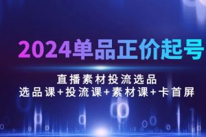 【2024.05.06】2024单品正价起号，直播素材投流选品：选品课+投流课+素材课+卡首屏/100节百度网盘免费下载-芽米宝库