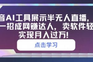 【2024.05.05】抖音AI工具展示半无人直播，教你一招成网创达人，卖软件轻松实现月入过万百度网盘免费下载-芽米宝库