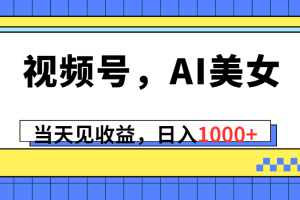 【2024.05.04】视频号，Ai美女，当天见收益，日入1000+百度网盘免费下载-芽米宝库