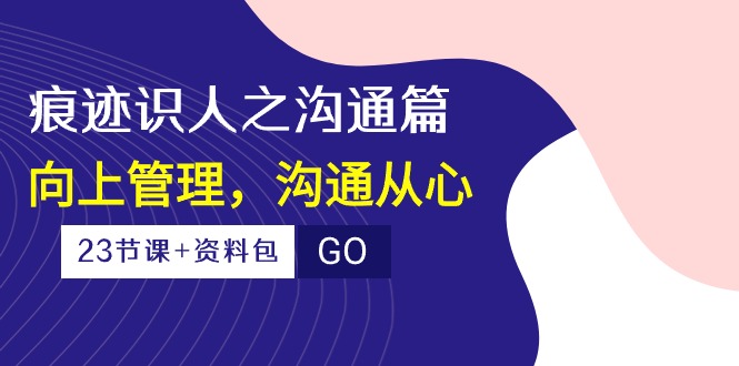 图片[1]-【2024.05.04】痕迹识人之沟通篇，向上管理，沟通从心（23节课+资料包）百度网盘免费下载-芽米宝库