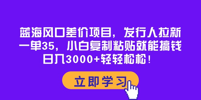 图片[1]-【2024.05.03】蓝海风口差价项目，发行人拉新，一单35，小白复制粘贴就能搞钱！日入3000+百度网盘免费下载-芽米宝库
