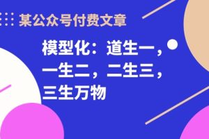 【2024.05.03】某公众号付费文章《模型化：道生一，一生二，二生三，三生万物！》百度网盘免费下载-芽米宝库