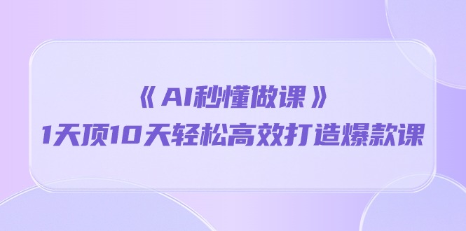 图片[1]-【2024.05.03】《AI秒懂做课》1天顶10天轻松高效打造爆款课（13节课）百度网盘免费下载-芽米宝库
