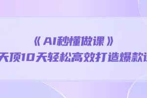【2024.05.03】《AI秒懂做课》1天顶10天轻松高效打造爆款课（13节课）百度网盘免费下载-芽米宝库