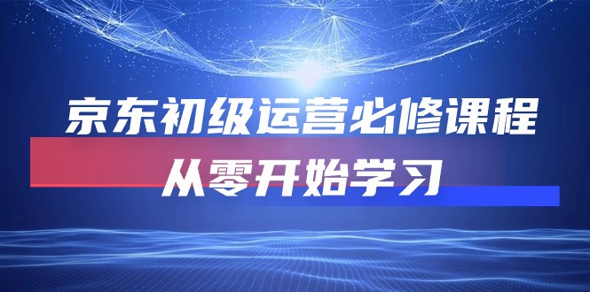 图片[1]-【2024.05.03】京东初级运营必修课程，从零开始学习（49节课）百度网盘免费下载-芽米宝库