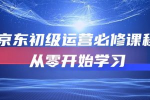【2024.05.03】京东初级运营必修课程，从零开始学习（49节课）百度网盘免费下载-芽米宝库