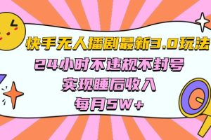 【2024.05.02】快手 最新无人播剧3.0玩法，24小时不违规不封号，实现睡后收入，每月5W+百度网盘免费下载-芽米宝库
