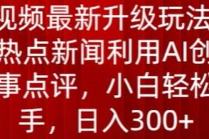 【2024.05.02】中视频最新升级玩法，根据热点新闻利用AI创作时事点评，日入300+百度网盘免费下载-芽米宝库