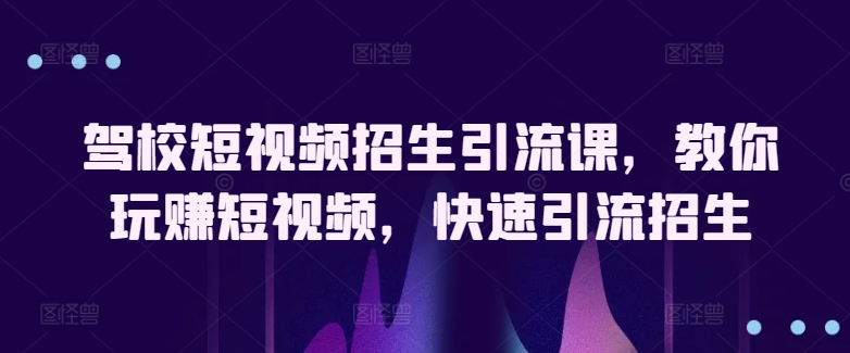 图片[1]-【2024.05.01】驾校短视频招生引流课，教你玩赚短视频，快速引流招生百度网盘免费下载-芽米宝库