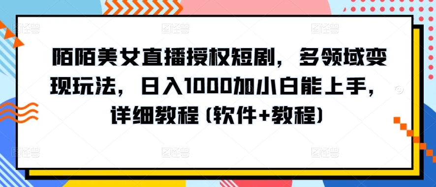 图片[1]-【2024.05.01】陌陌美女直播授权短剧，多领域变现玩法，日入1000加小白能上手，详细教程(软件+教程)百度网盘免费下载-芽米宝库