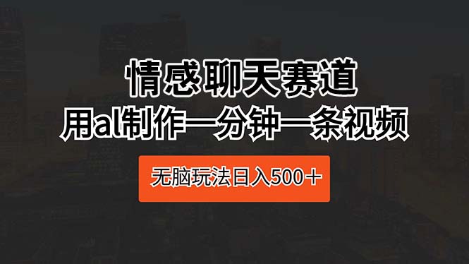 图片[1]-【2024.05.02】情感聊天赛道 用al制作一分钟一条视频 无脑玩法日入500＋百度网盘免费下载-芽米宝库