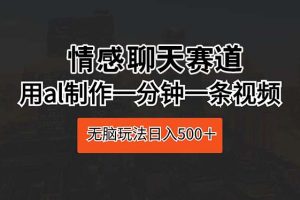 【2024.05.02】情感聊天赛道 用al制作一分钟一条视频 无脑玩法日入500＋百度网盘免费下载-芽米宝库
