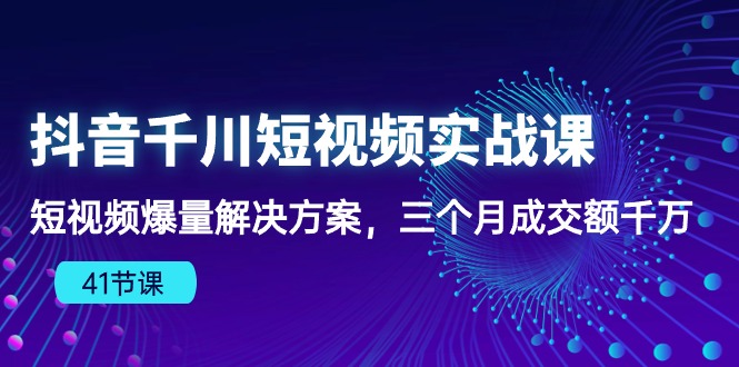 图片[1]-【2024.05.02】抖音千川短视频实战课：短视频爆量解决方案，三个月成交额千万（41节课）百度网盘免费下载-芽米宝库