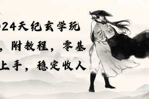 【2024.05.01】2024天纪玄学玩法，零基础上手，稳定收入（教程+工具）百度网盘免费下载-芽米宝库