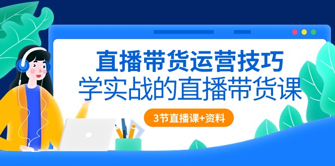 图片[1]-【2024.05.01】直播带货运营技巧，学实战的直播带货课（3节直播课+配套资料）百度网盘免费下载-芽米宝库