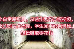 【2024.05.01】小白专属，AI创作灵异故事短视频，副业兼职最佳选择，学生党宝妈党轻松上手，赚取零花钱百度网盘免费下载-芽米宝库