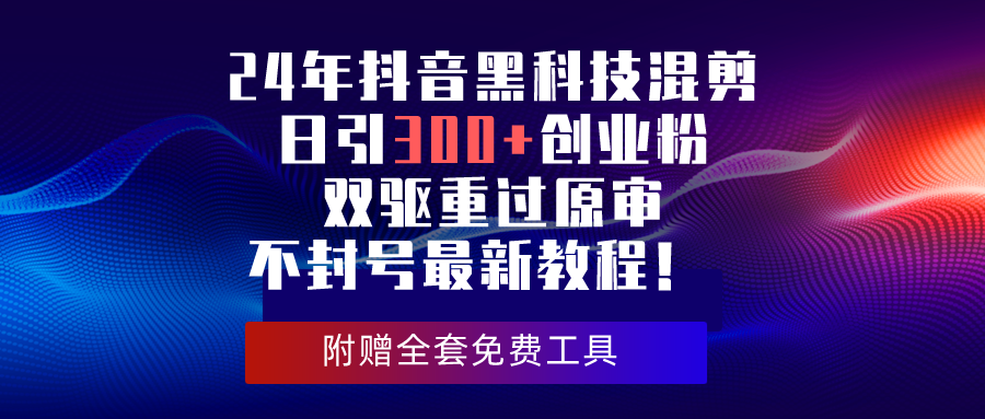 图片[1]-【2024.04.30】2024年抖音黑科技混剪日引300+创业粉，双驱重过原审不封号最新教程！百度网盘免费下载-芽米宝库