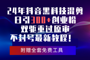 【2024.04.30】2024年抖音黑科技混剪日引300+创业粉，双驱重过原审不封号最新教程！百度网盘免费下载-芽米宝库