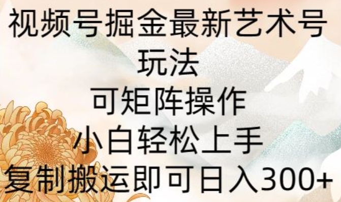 图片[1]-【2024.04.30】视频号掘金最新艺术号玩法，可矩阵操作，小白轻松上手，复制搬运即可日入300+百度网盘免费下载-芽米宝库