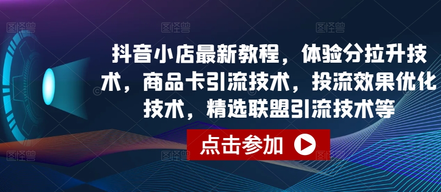 图片[1]-【2024.04.30】抖音小店最新教程，体验分拉升技术，商品卡引流技术，投流效果优化技术，精选联盟引流技术等百度网盘免费下载-芽米宝库