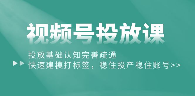 图片[1]-【2024.04.30】视频号投放课：投放基础认知完善疏通，快速建模打标签，稳住投产稳住账号百度网盘免费下载-芽米宝库