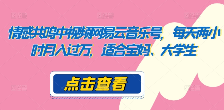图片[1]-【2024.04.29】情感共鸣中视频网易云音乐号，每天两小时月入过万，适合宝妈、大学生百度网盘免费下载-芽米宝库