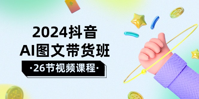 图片[1]-【2024.04.28】2024抖音AI图文带货班：在这个赛道上 乘风破浪 拿到好效果（26节课）百度网盘免费下载-芽米宝库