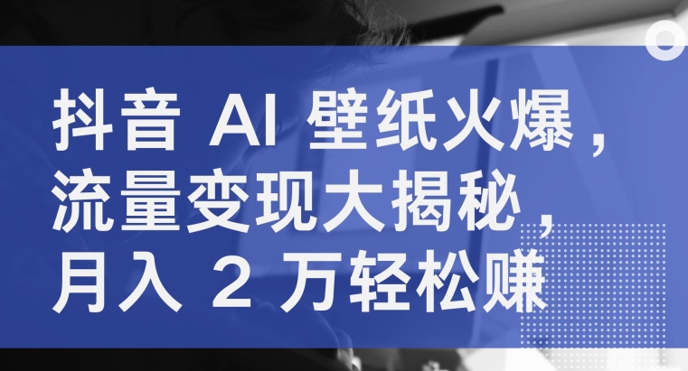 图片[1]-【2024.04.28】抖音AI壁纸火爆，流量变现大揭秘，月入2万轻松赚百度网盘免费下载-芽米宝库