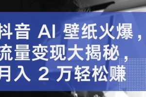 【2024.04.28】抖音AI壁纸火爆，流量变现大揭秘，月入2万轻松赚百度网盘免费下载-芽米宝库