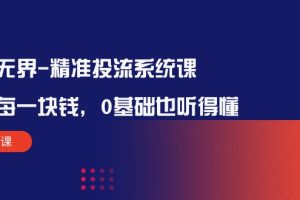 【2024.04.28】万象无界-精准投流系统课：花好 每一块钱，0基础也听得懂（16节课）百度网盘免费下载-芽米宝库