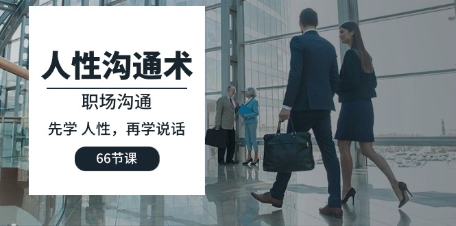 图片[1]-【2024.04.28】人性沟通术：职场沟通，先学人性，再学说话（66节课）百度网盘免费下载-芽米宝库