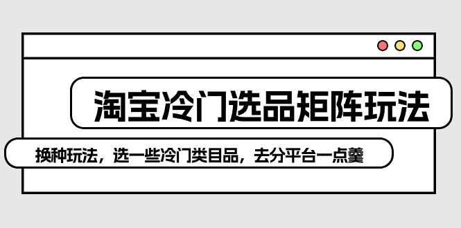 图片[1]-【2024.04.27】淘宝冷门选品矩阵玩法：换种玩法，选一些冷门类目品，去分平台一点羹百度网盘免费下载-芽米宝库