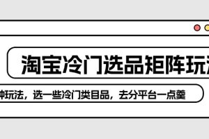 【2024.04.27】淘宝冷门选品矩阵玩法：换种玩法，选一些冷门类目品，去分平台一点羹百度网盘免费下载-芽米宝库