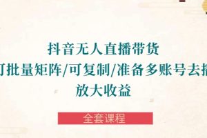 【2024.04.27】抖音无人直播带货 可批量矩阵/可复制/准备多账号去播/放大收益-全套课程百度网盘免费下载-芽米宝库
