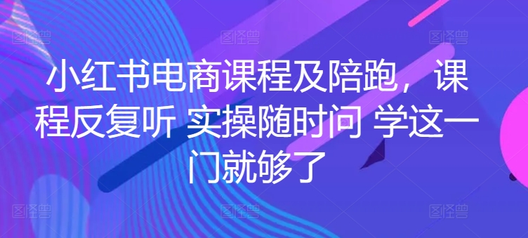 图片[1]-【2024.04.27】红书电商课程及陪跑，课程反复听 实操随时问 学这一门就够了百度网盘免费下载-芽米宝库
