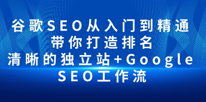 图片[1]-【2024.04.27】谷歌SEO从入门到精通 带你打造排名 清晰的独立站+Google SEO工作流百度网盘免费下载-芽米宝库