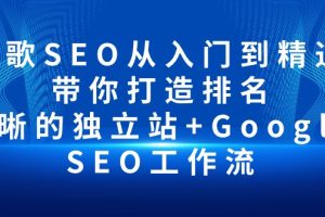 【2024.04.27】谷歌SEO从入门到精通 带你打造排名 清晰的独立站+Google SEO工作流百度网盘免费下载-芽米宝库