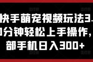 【2024.04.28】抖音快手萌宠视频玩法3.0.小白10分钟轻松上手操作，一部手机日入300+百度网盘免费下载-芽米宝库
