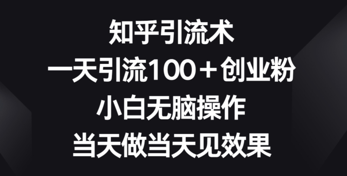 图片[1]-【2024.04.27】知乎引流术，一天引流100+创业粉，小白无脑操作，当天做当天见效果百度网盘免费下载-芽米宝库