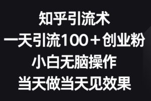【2024.04.27】知乎引流术，一天引流100+创业粉，小白无脑操作，当天做当天见效果百度网盘免费下载-芽米宝库