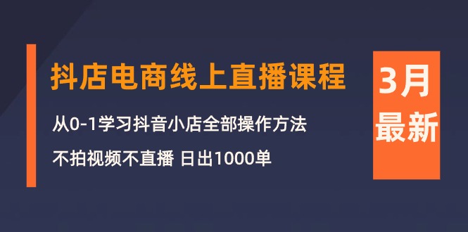 图片[1]-【2024.04.26】3月抖店电商线上直播课程：从0-1学习抖音小店，不拍视频不直播 日出1000单百度网盘免费下载-芽米宝库